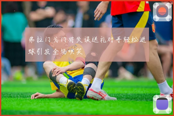 弗拉门戈门将失误送礼对手轻松进球引发全场哄笑