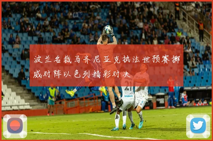 波兰名裁马齐尼亚克执法世预赛挪威对阵以色列精彩对决