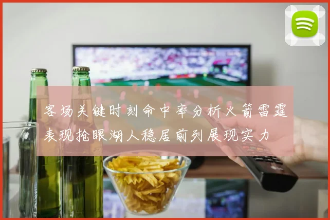 客场关键时刻命中率分析火箭雷霆表现抢眼湖人稳居前列展现实力