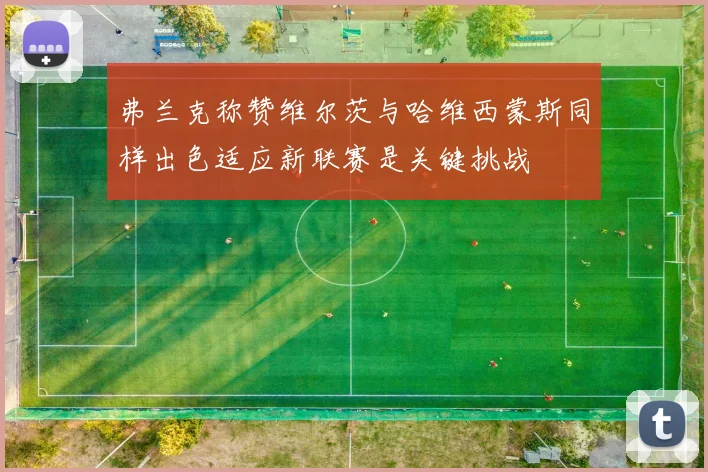 弗兰克称赞维尔茨与哈维西蒙斯同样出色适应新联赛是关键挑战