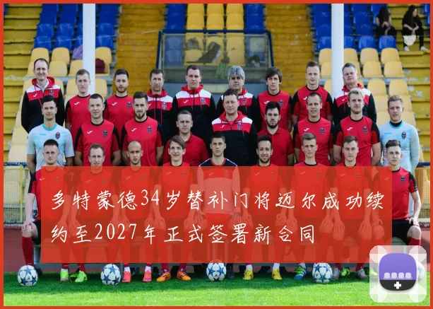 多特蒙德34岁替补门将迈尔成功续约至2027年正式签署新合同