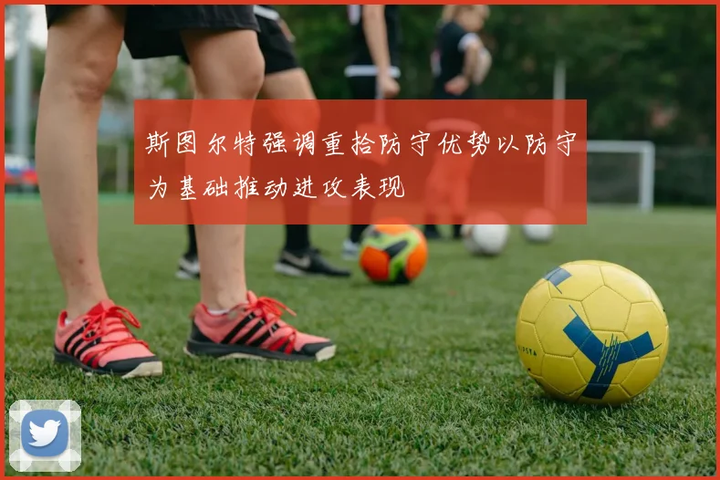 斯图尔特强调重拾防守优势以防守为基础推动进攻表现