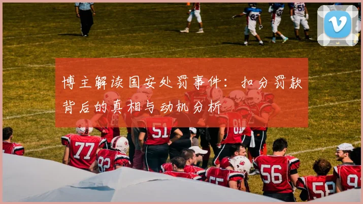 博主解读国安处罚事件：扣分罚款背后的真相与动机分析