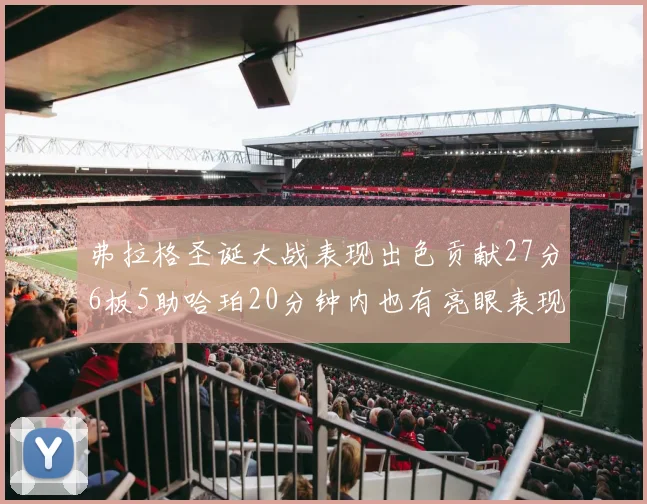 弗拉格圣诞大战表现出色贡献27分6板5助哈珀20分钟内也有亮眼表现