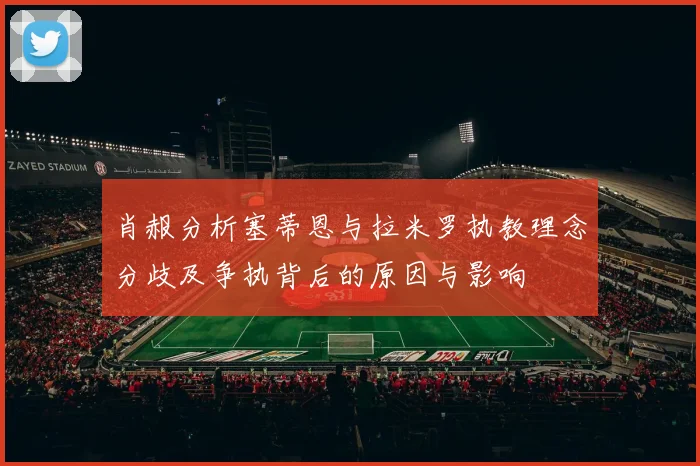肖赧分析塞蒂恩与拉米罗执教理念分歧及争执背后的原因与影响