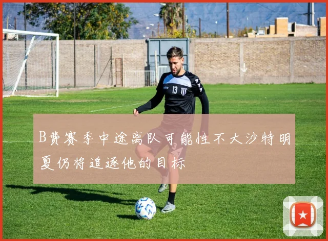 B费赛季中途离队可能性不大沙特明夏仍将追逐他的目标