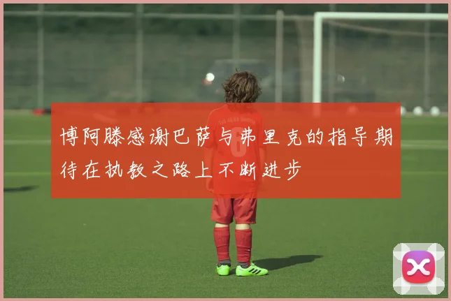 博阿滕感谢巴萨与弗里克的指导期待在执教之路上不断进步