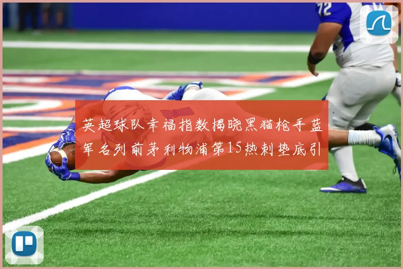 英超球队幸福指数揭晓黑猫枪手蓝军名列前茅利物浦第15热刺垫底引关注