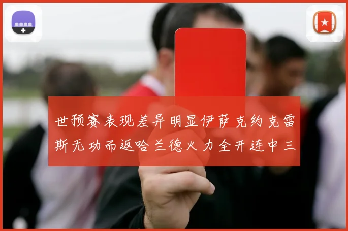 世预赛表现差异明显伊萨克约克雷斯无功而返哈兰德火力全开连中三元