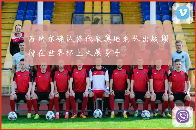 万纳尔确认将代表奥地利队出战期待在世界杯上大展身手