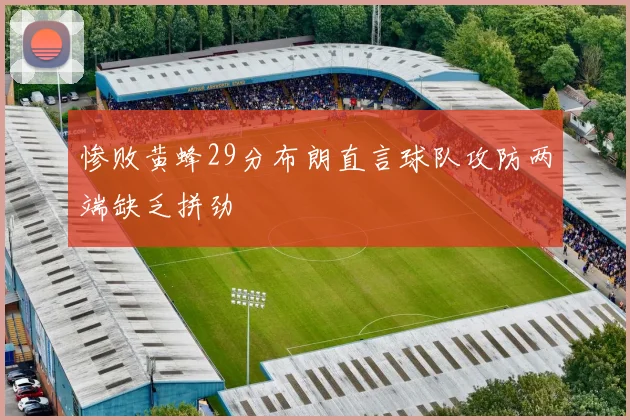 惨败黄蜂29分布朗直言球队攻防两端缺乏拼劲