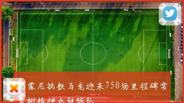 西蒙尼执教马竞迎来750场里程碑常青树精神永驻球队