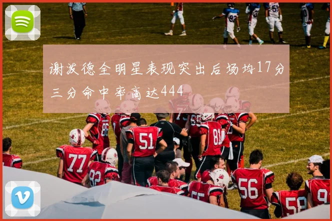 谢泼德全明星表现突出后场均17分三分命中率高达444