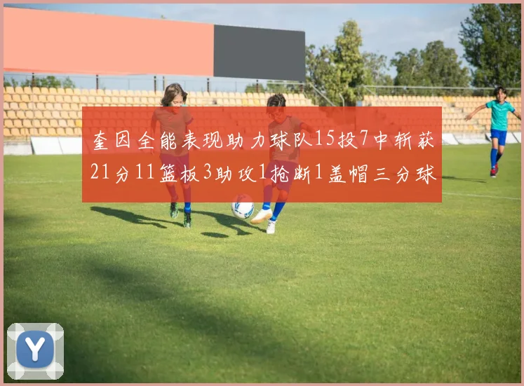奎因全能表现助力球队15投7中斩获21分11篮板3助攻1抢断1盖帽三分球命中率高效
