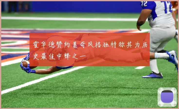 霍华德赞约基奇风格独特称其为历史最佳中锋之一