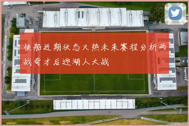 快船近期状态火热未来赛程分析两战奇才后迎湖人大战