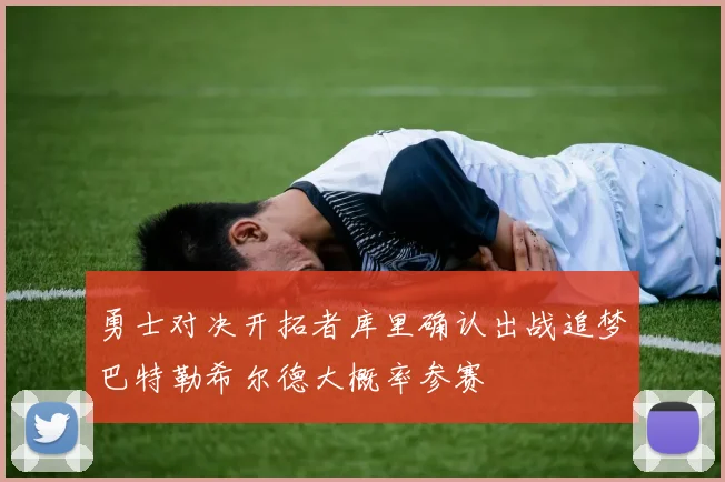 勇士对决开拓者库里确认出战追梦巴特勒希尔德大概率参赛