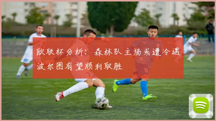 欧联杯分析：森林队主场或遭冷遇波尔图有望顺利取胜